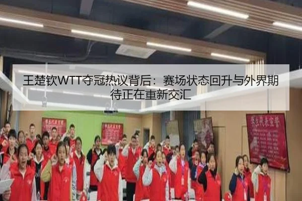 王楚钦WTT夺冠热议背后：赛场状态回升与外界期待正在重新交汇